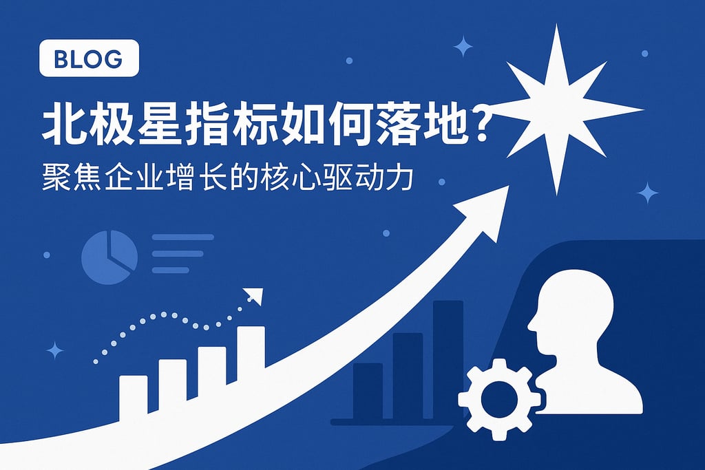 北极星指标如何落地？聚焦企业增长的核心驱动力