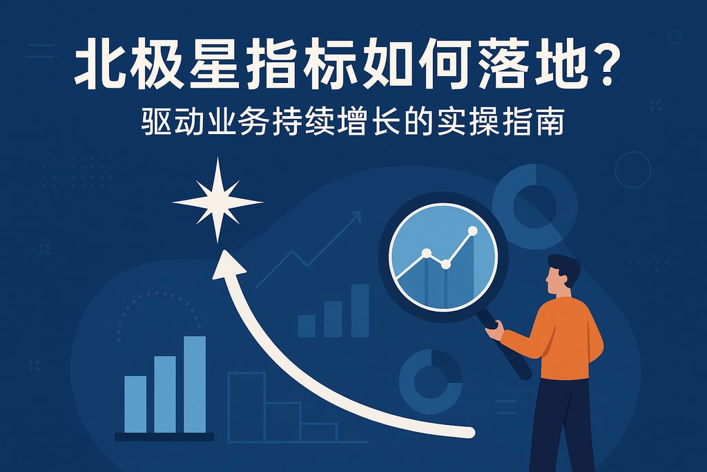 北极星指标如何落地？驱动业务持续增长的实操指南
