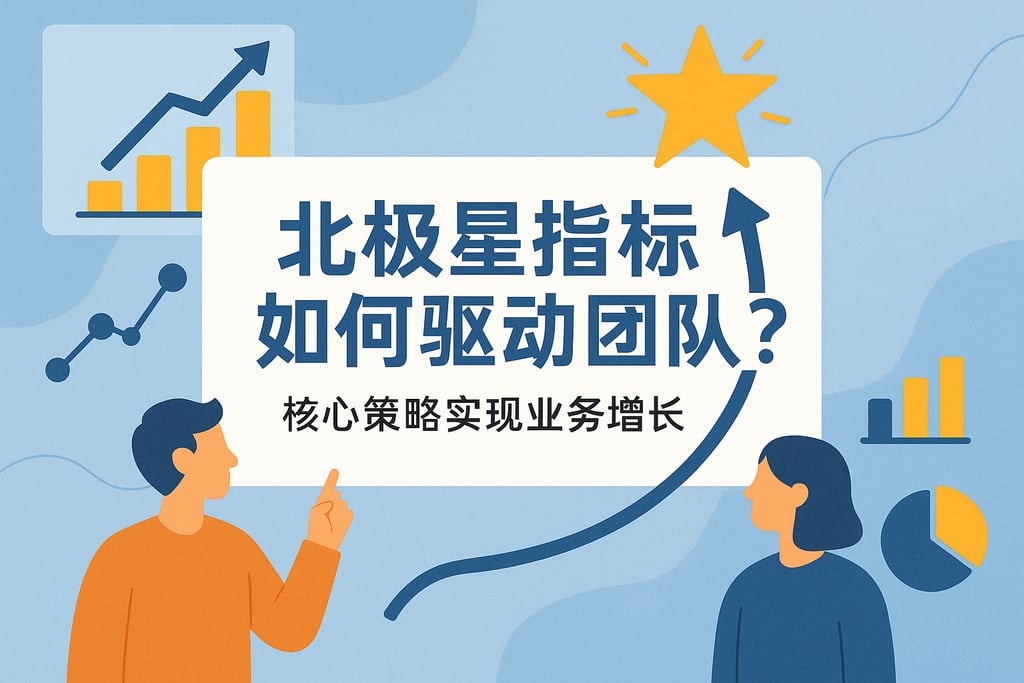 北极星指标如何驱动团队？实现业务增长的核心策略