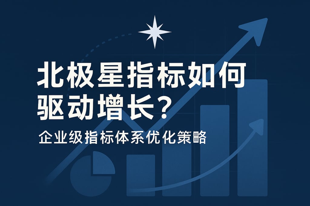 北极星指标如何驱动增长？企业级指标体系优化策略