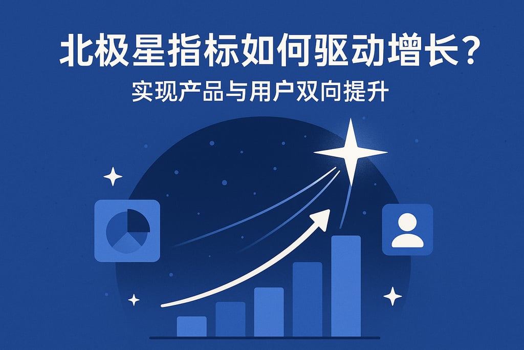 北极星指标如何驱动增长？实现产品与用户双向提升