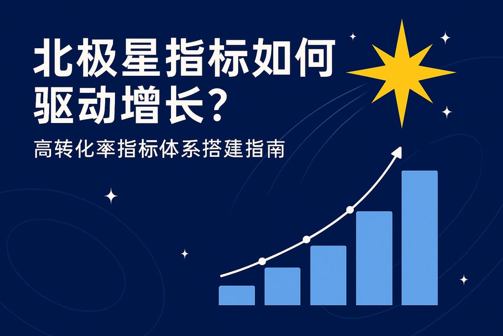 北极星指标如何驱动增长？高转化率指标体系搭建指南