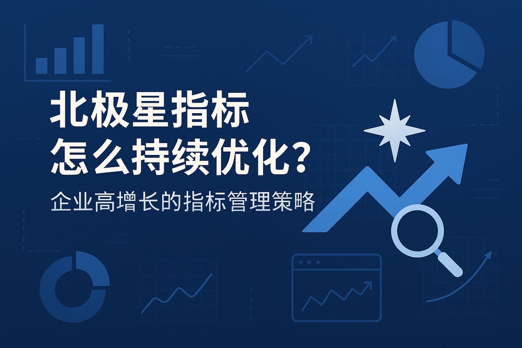 北极星指标怎么持续优化？企业高增长的指标管理策略
