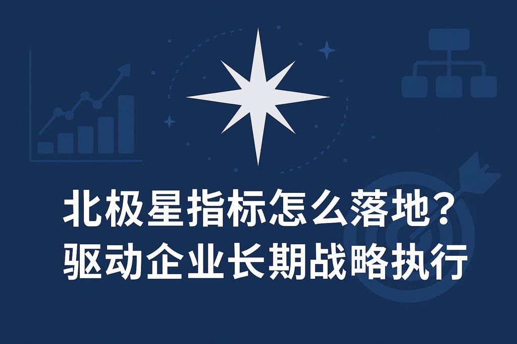 北极星指标怎么落地？驱动企业长期战略执行