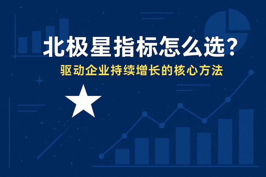 北极星指标怎么选？驱动企业持续增长的核心方法