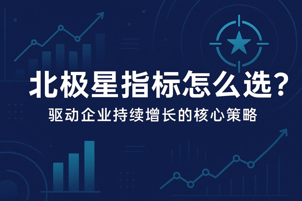 北极星指标怎么选？驱动企业持续增长的核心策略