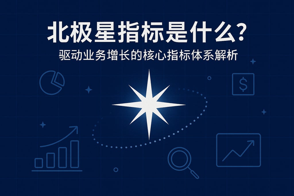北极星指标是什么？驱动业务增长的核心指标体系解析