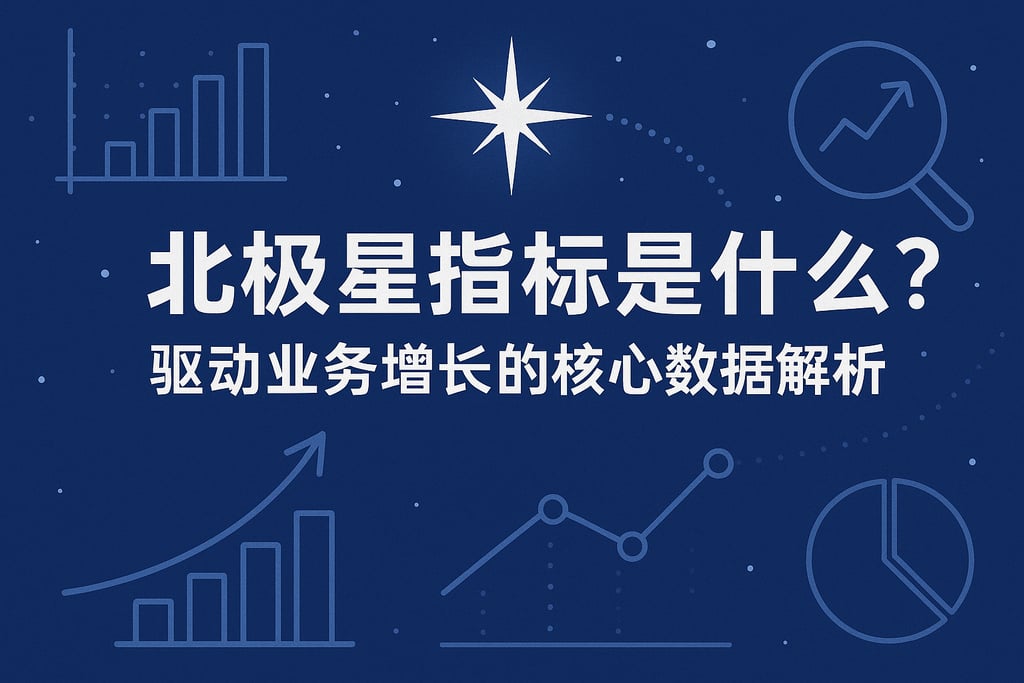 北极星指标是什么？驱动业务增长的核心数据解析