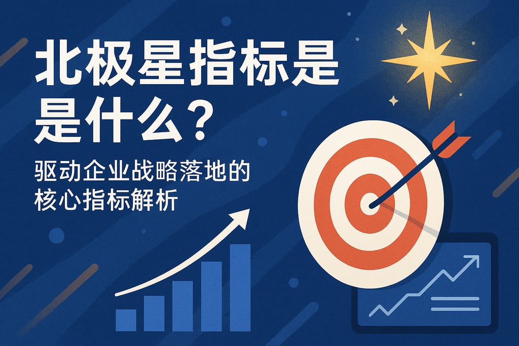 北极星指标是什么？驱动企业战略落地的核心指标解析