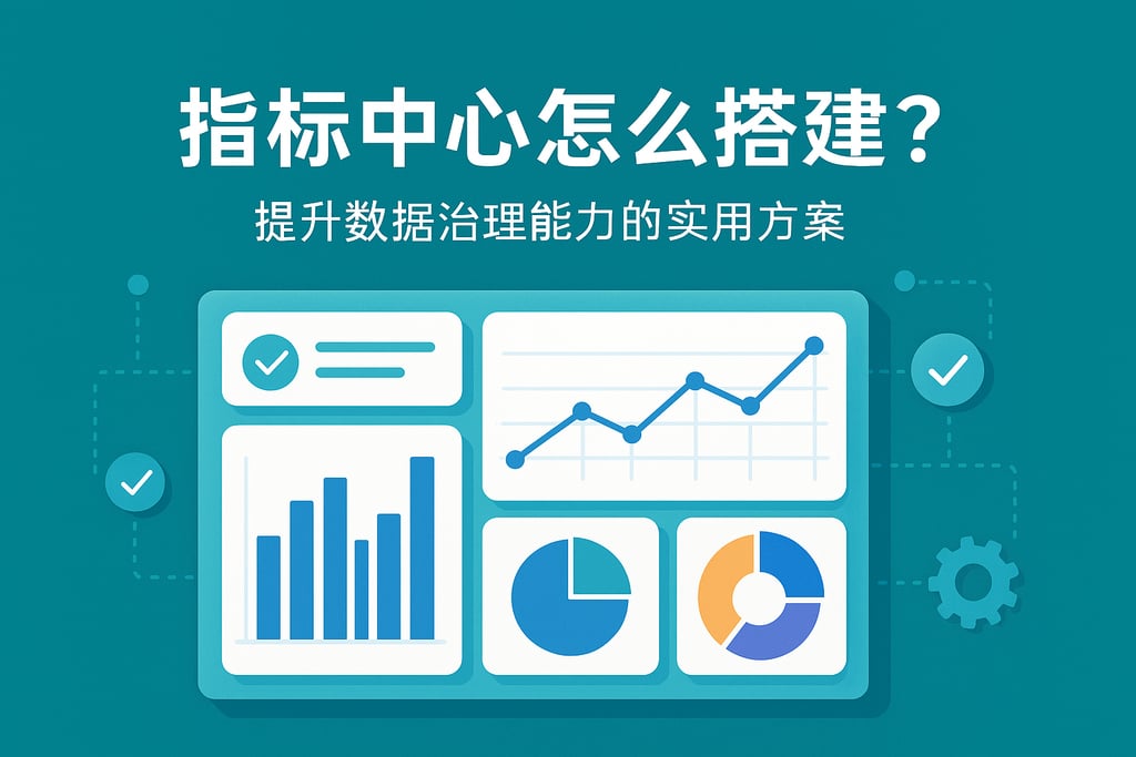 指标中心怎么搭建？提升数据治理能力的实用方案