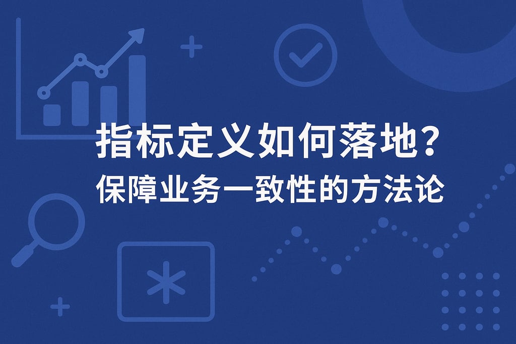 指标定义如何落地？保障业务一致性的方法论