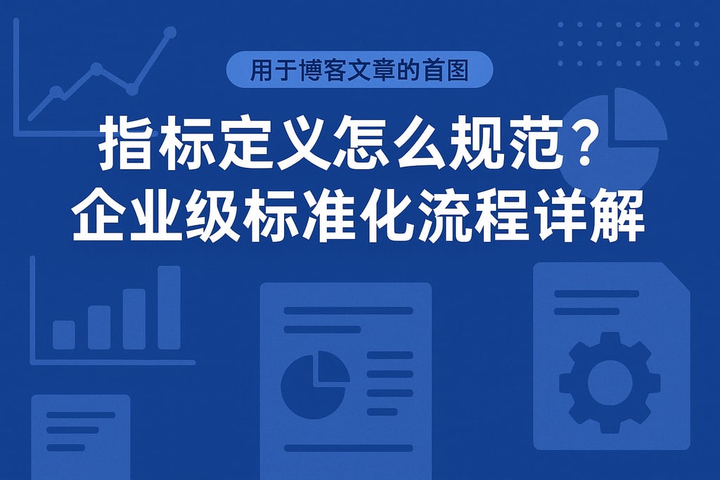 指标定义怎么规范？企业级标准化流程详解