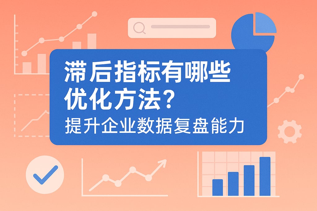滞后指标有哪些优化方法？提升企业数据复盘能力