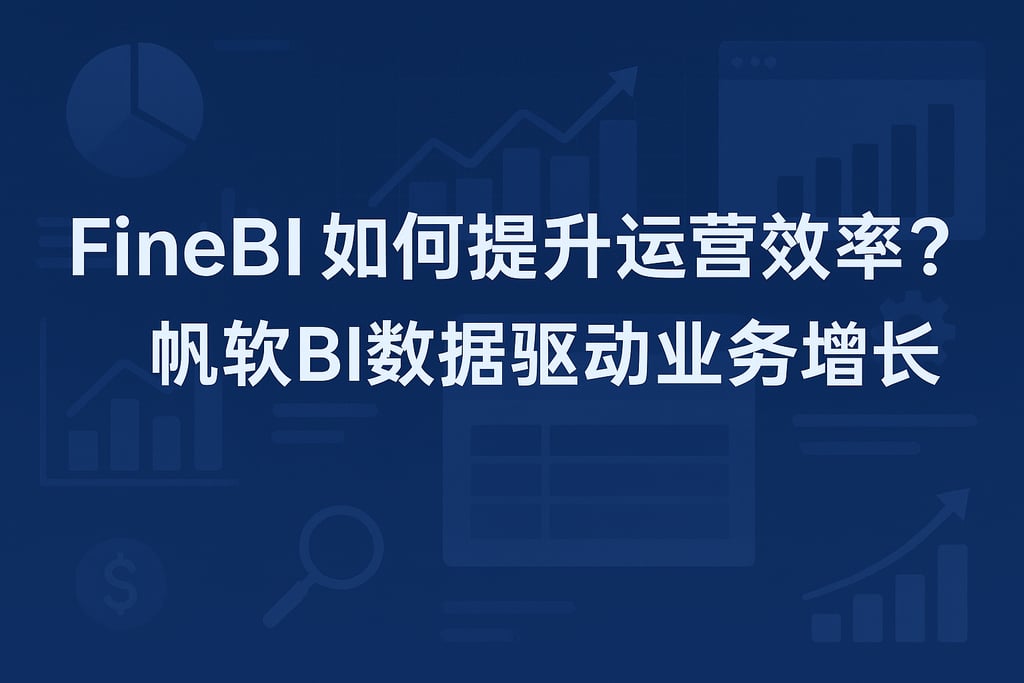 FineBI如何提升运营效率？帆软BI数据驱动业务增长
