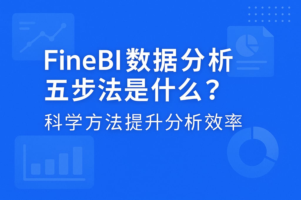 FineBI数据分析五步法是什么？科学方法提升分析效率