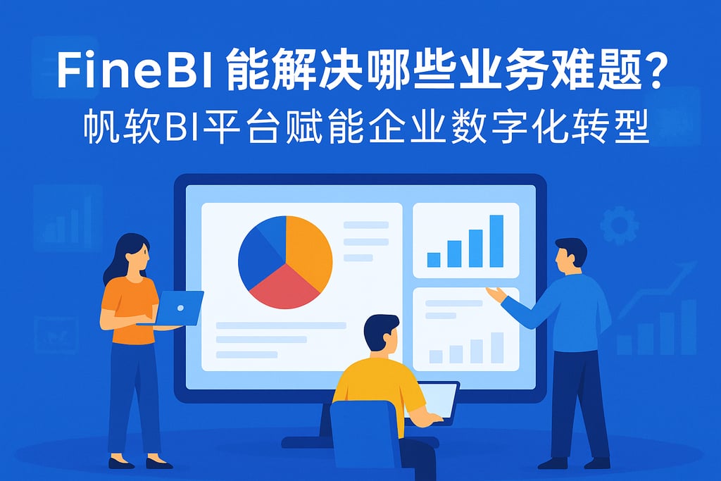 FineBI能解决哪些业务难题？帆软BI平台赋能企业数字化转型