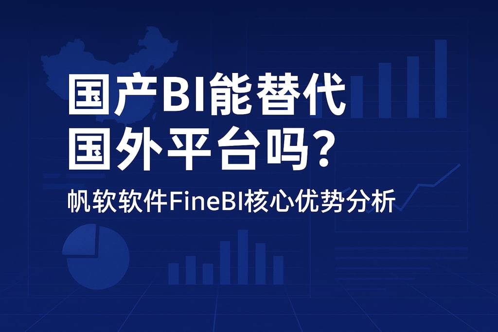国产BI能替代国外平台吗？帆软软件FineBI核心优势分析