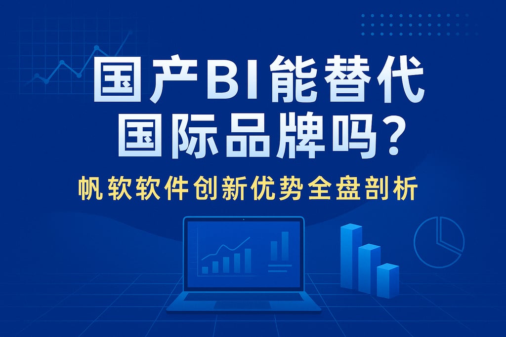 国产BI能替代国际品牌吗？帆软软件创新优势全盘剖析