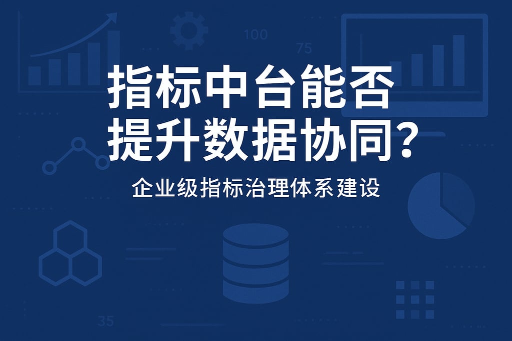 指标中台能否提升数据协同？企业级指标治理体系建设