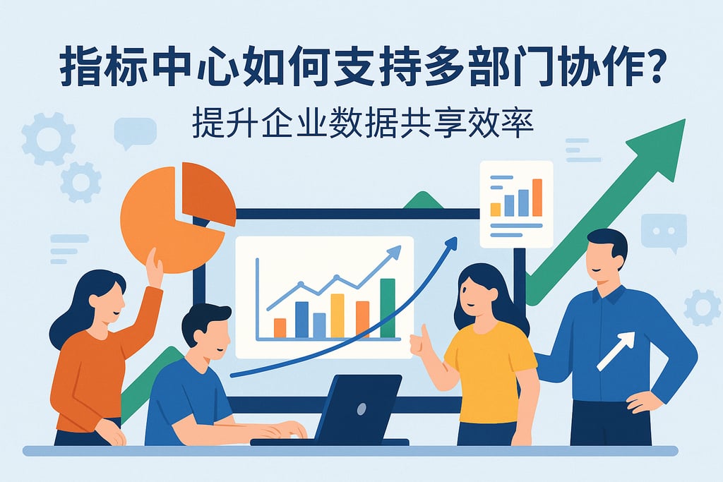 指标中心如何支持多部门协作？提升企业数据共享效率