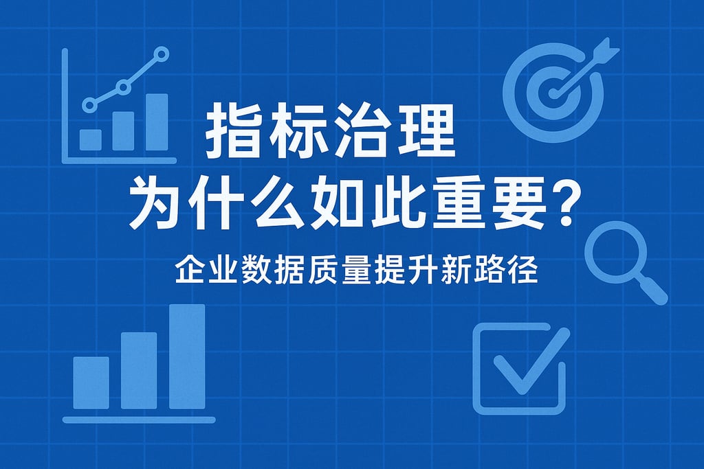 指标治理为什么如此重要？企业数据质量提升新路径