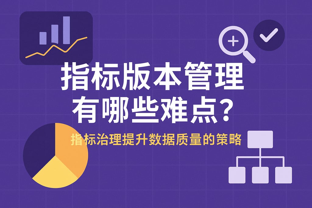 指标版本管理有哪些难点？指标治理提升数据质量的策略
