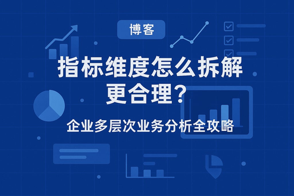 指标维度怎么拆解更合理？企业多层次业务分析全攻略
