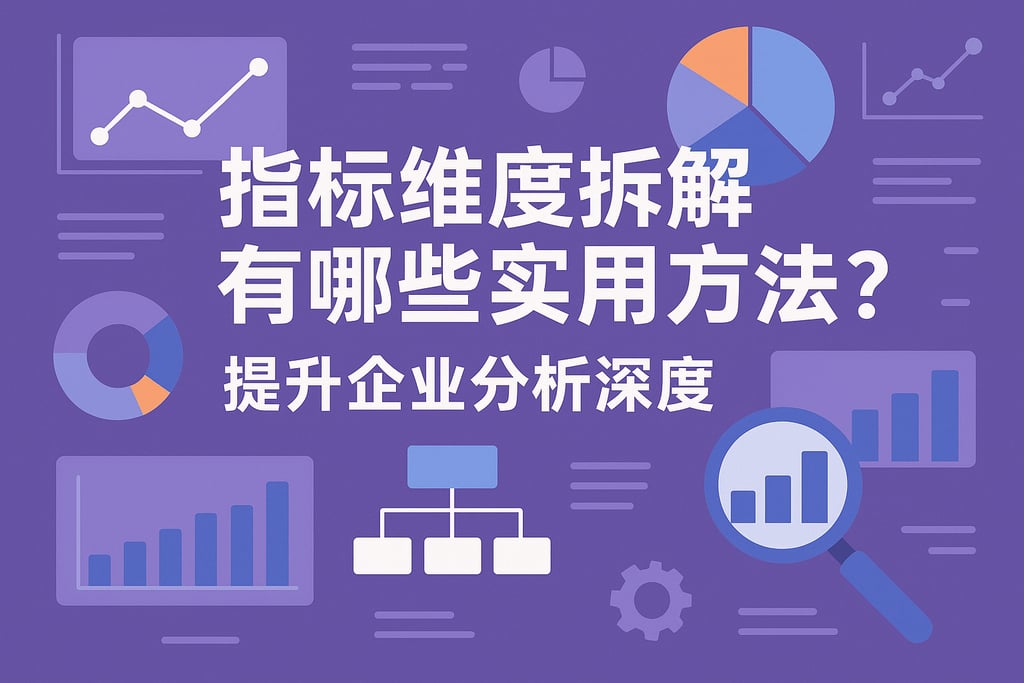 指标维度拆解有哪些实用方法？提升企业分析深度
