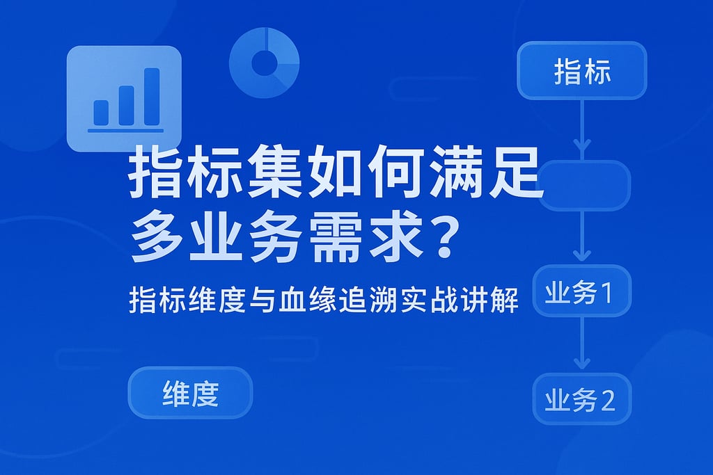 指标集如何满足多业务需求？指标维度与血缘追溯实战讲解