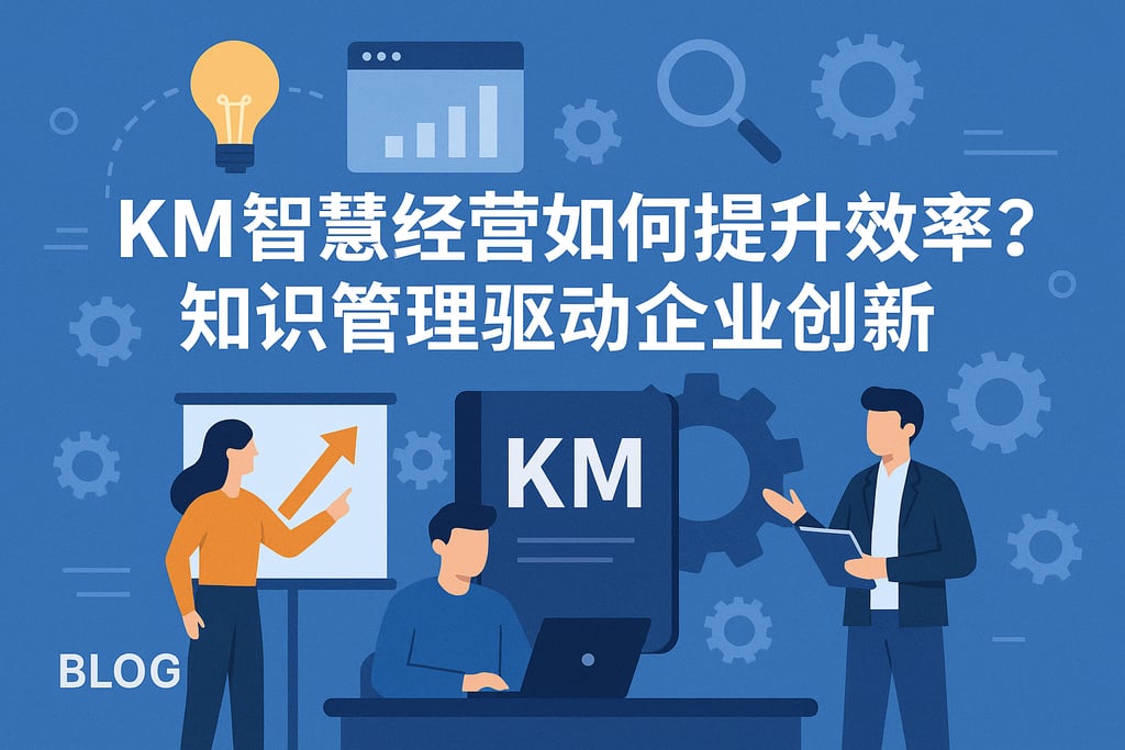KM智慧经营如何提升效率？知识管理驱动企业创新