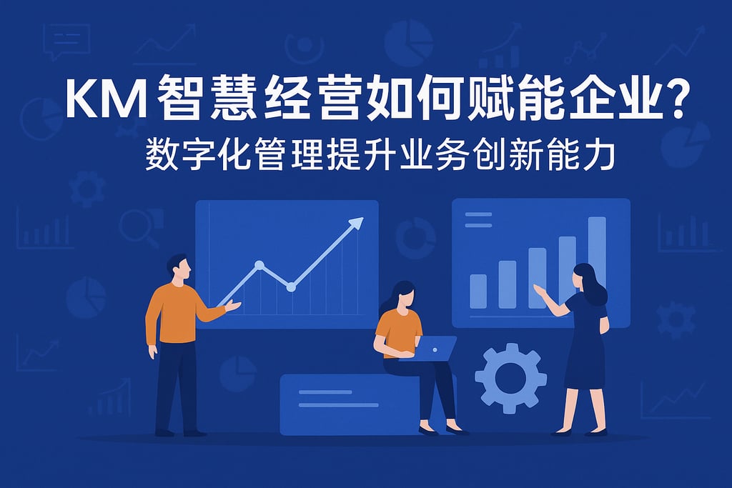 km智慧经营如何赋能企业？数字化管理提升业务创新能力