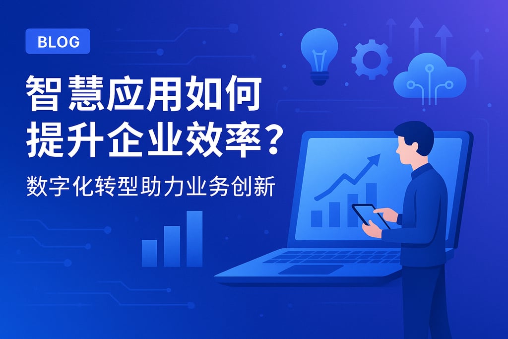 智慧应用如何提升企业效率？数字化转型助力业务创新