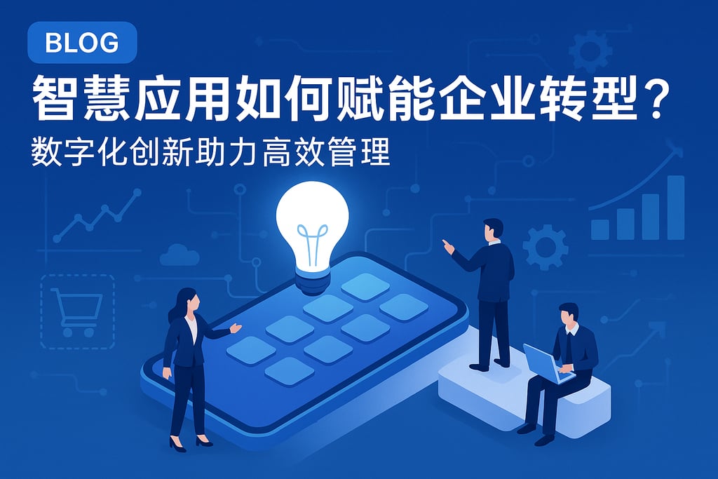 智慧应用如何赋能企业转型？数字化创新助力高效管理