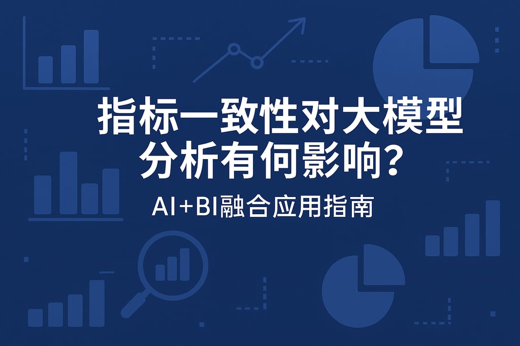 指标一致性对大模型分析有何影响？AI+BI融合应用指南