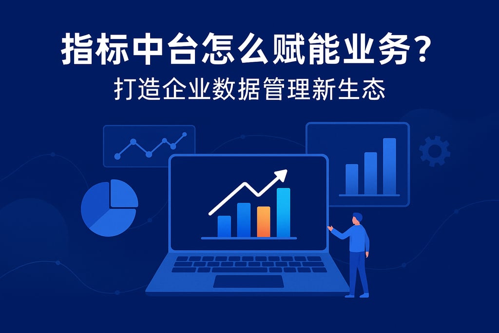 指标中台怎么赋能业务？打造企业数据管理新生态