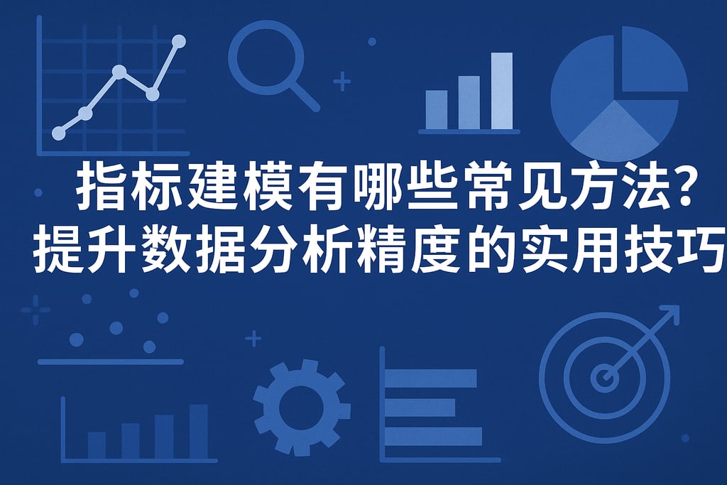 指标建模有哪些常见方法？提升数据分析精度的实用技巧