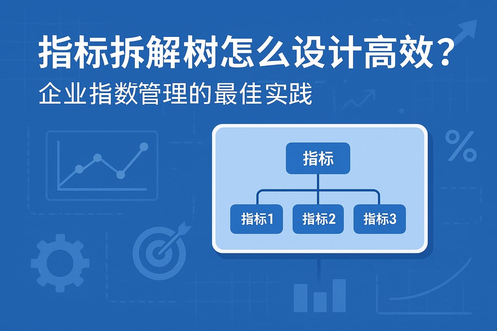 指标拆解树怎么设计高效？企业指标管理的最佳实践