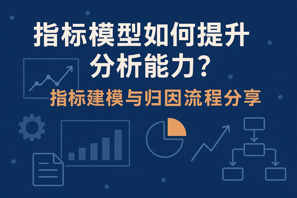 指标模型如何提升分析能力？指标建模与归因流程分享