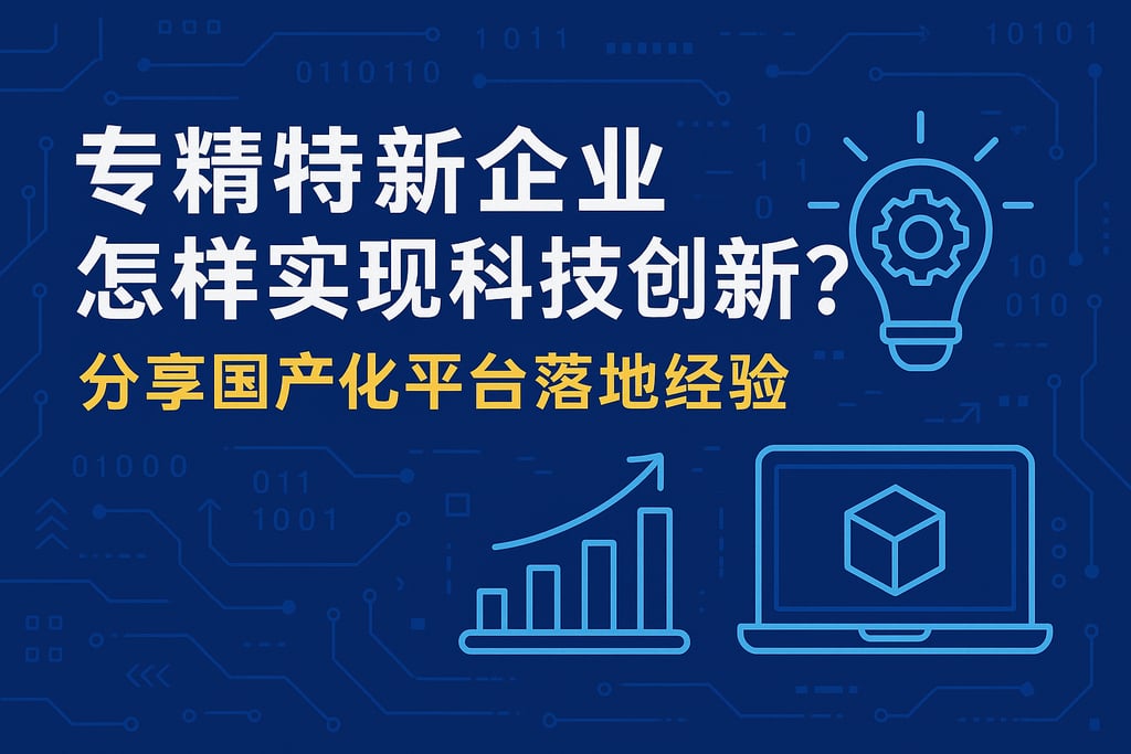 专精特新企业怎样实现科技创新？分享国产化平台落地经验