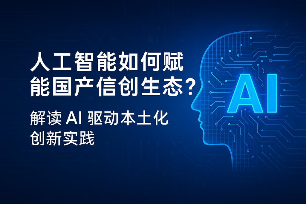 人工智能如何赋能国产信创生态？解读AI驱动本土化创新实践