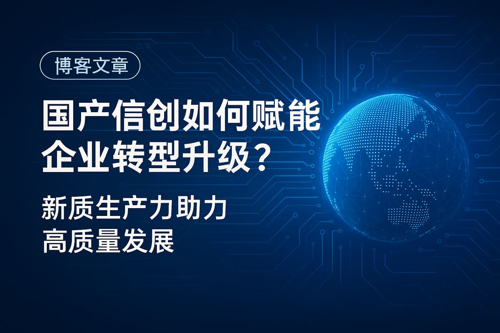 国产信创如何赋能企业转型升级？新质生产力助力高质量发展