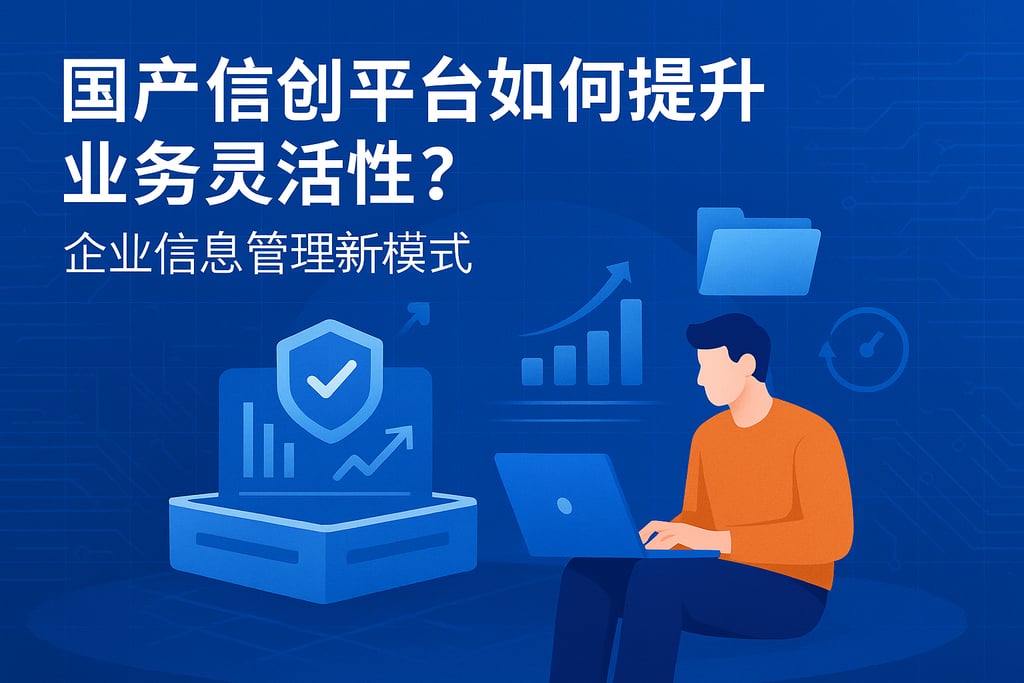 国产信创平台如何提升业务灵活性？企业信息管理新模式