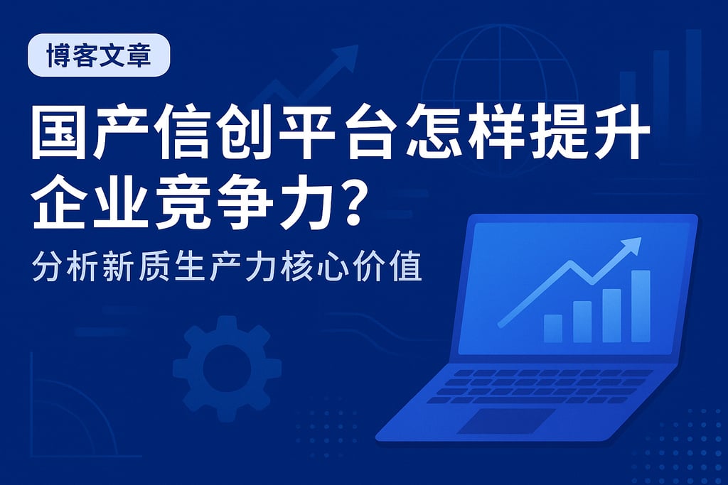 国产信创平台怎样提升企业竞争力？分析新质生产力核心价值