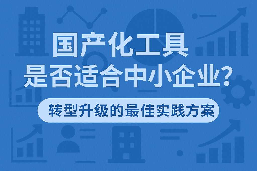 国产化工具是否适合中小企业？转型升级的最佳实践方案