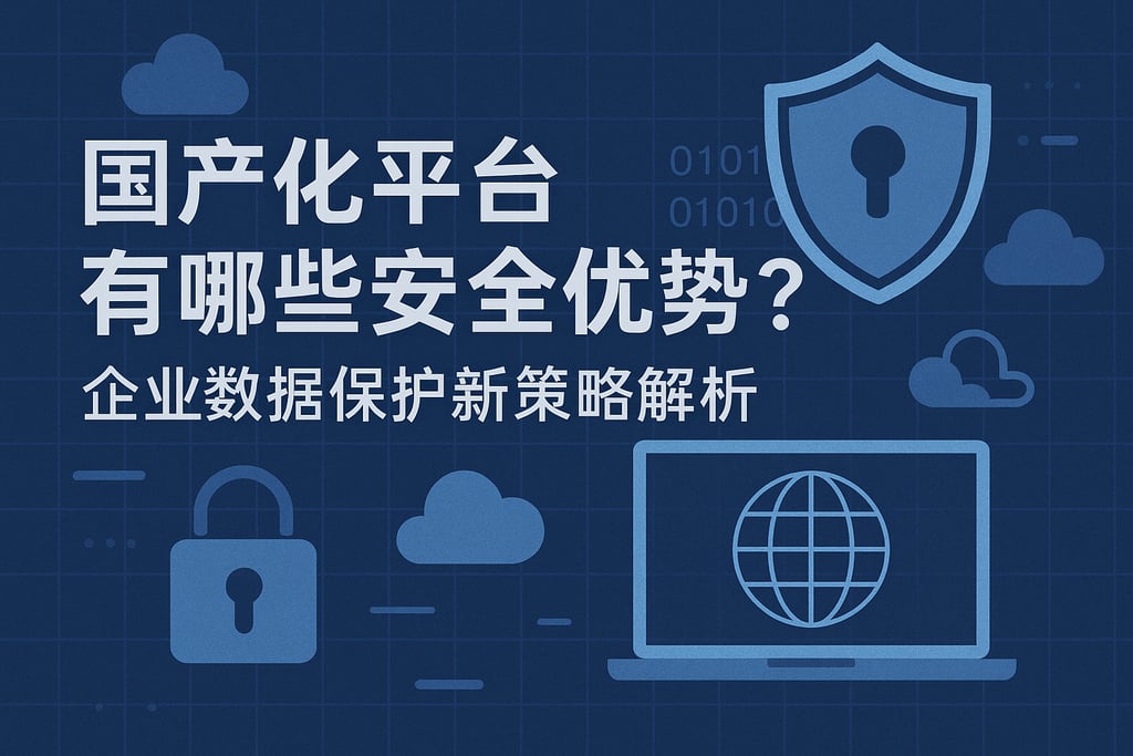 国产化平台有哪些安全优势？企业数据保护新策略解析