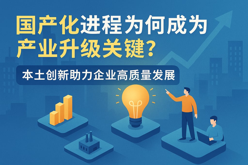 国产化进程为何成为产业升级关键？本土创新助力企业高质量发展