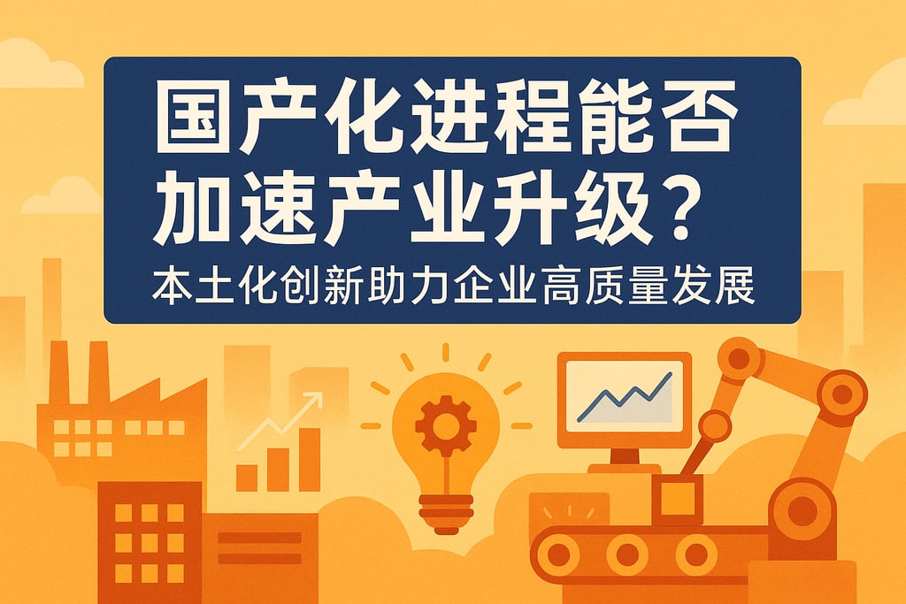 国产化进程能否加速产业升级？本土化创新助力企业高质量发展