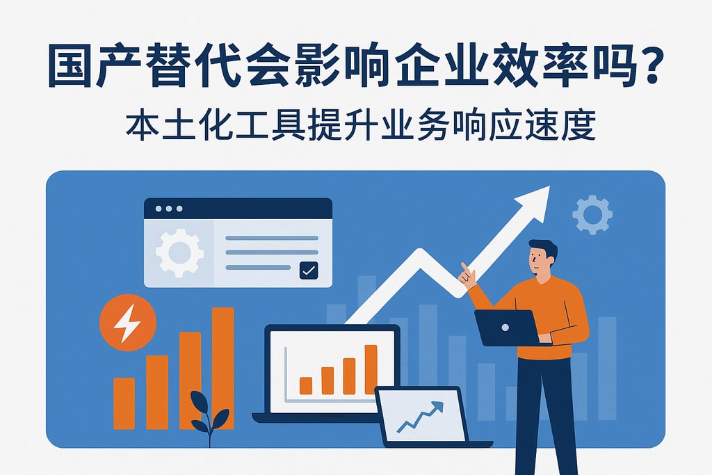 国产替代会影响企业效率吗？本土化工具提升业务响应速度