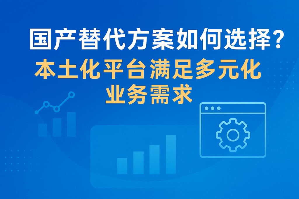 国产替代方案如何选择？本土化平台满足多元化业务需求