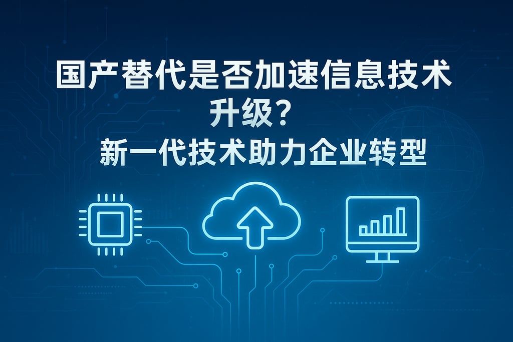 国产替代是否加速信息技术升级？新一代技术助力企业转型